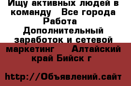 Ищу активных людей в команду - Все города Работа » Дополнительный заработок и сетевой маркетинг   . Алтайский край,Бийск г.